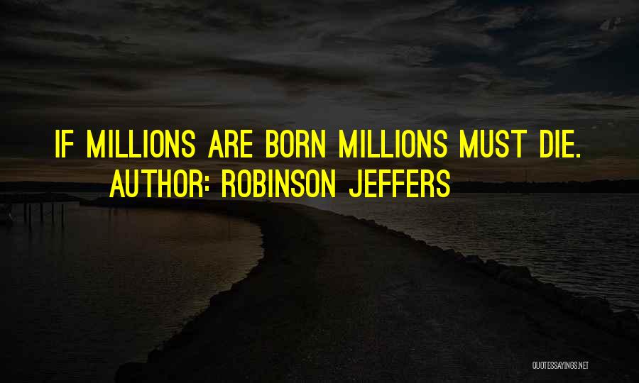 Robinson Jeffers Quotes: If Millions Are Born Millions Must Die.