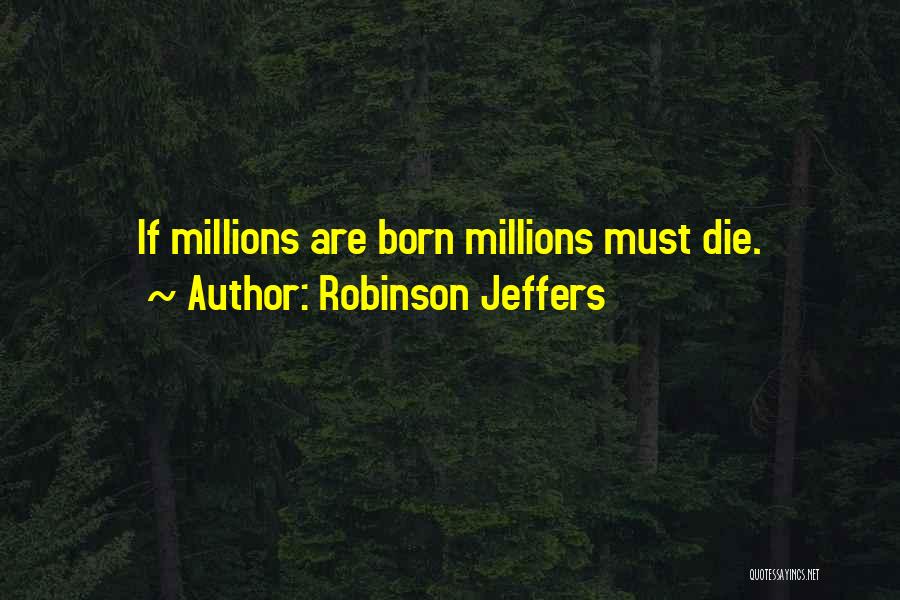 Robinson Jeffers Quotes: If Millions Are Born Millions Must Die.