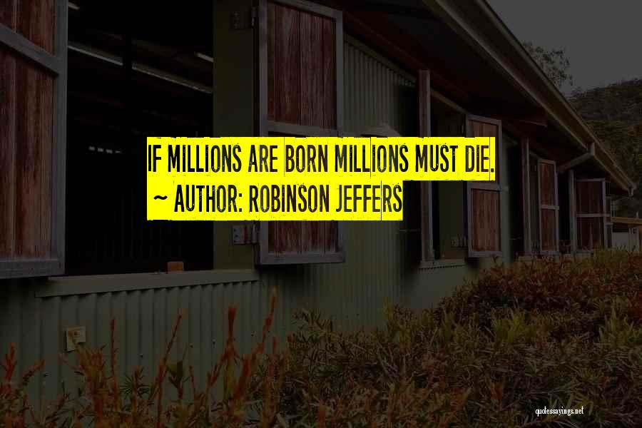 Robinson Jeffers Quotes: If Millions Are Born Millions Must Die.