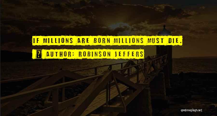 Robinson Jeffers Quotes: If Millions Are Born Millions Must Die.