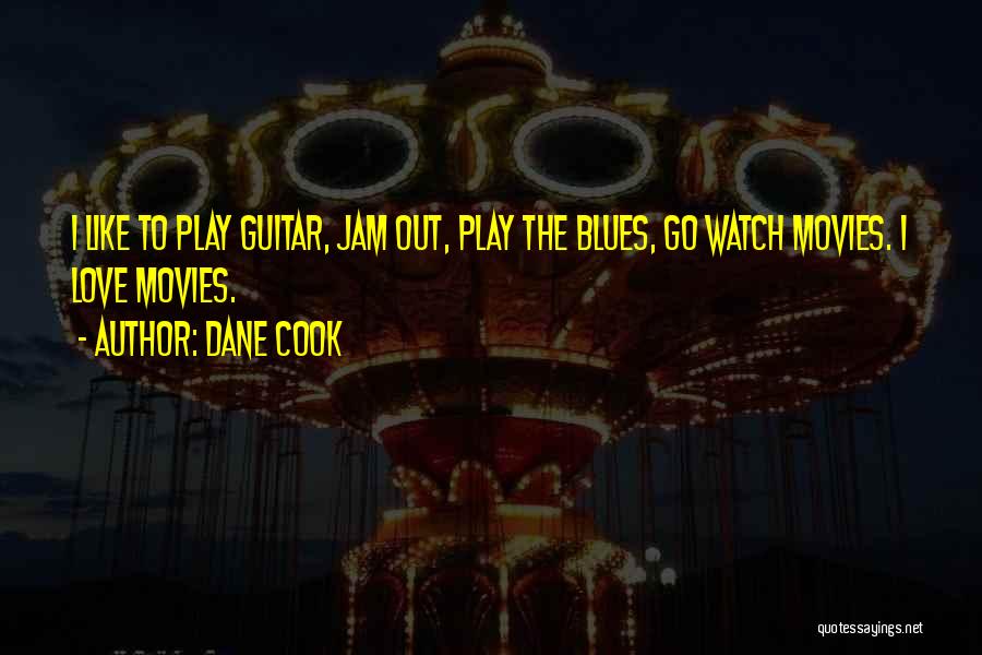 Dane Cook Quotes: I Like To Play Guitar, Jam Out, Play The Blues, Go Watch Movies. I Love Movies.
