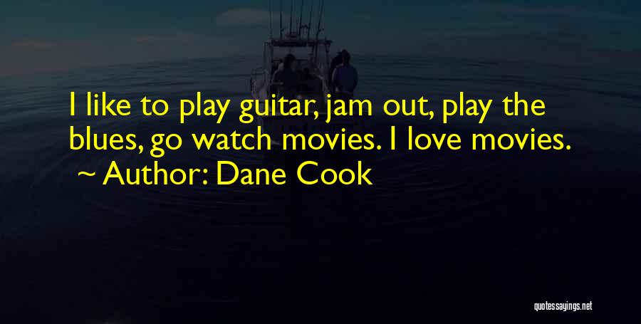 Dane Cook Quotes: I Like To Play Guitar, Jam Out, Play The Blues, Go Watch Movies. I Love Movies.