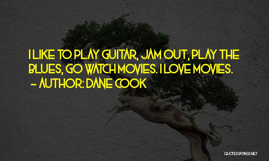 Dane Cook Quotes: I Like To Play Guitar, Jam Out, Play The Blues, Go Watch Movies. I Love Movies.
