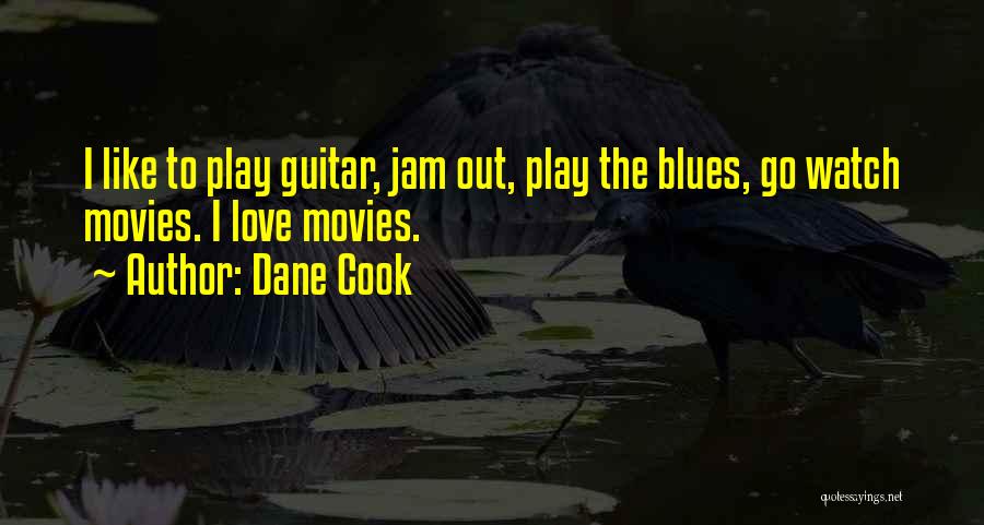 Dane Cook Quotes: I Like To Play Guitar, Jam Out, Play The Blues, Go Watch Movies. I Love Movies.