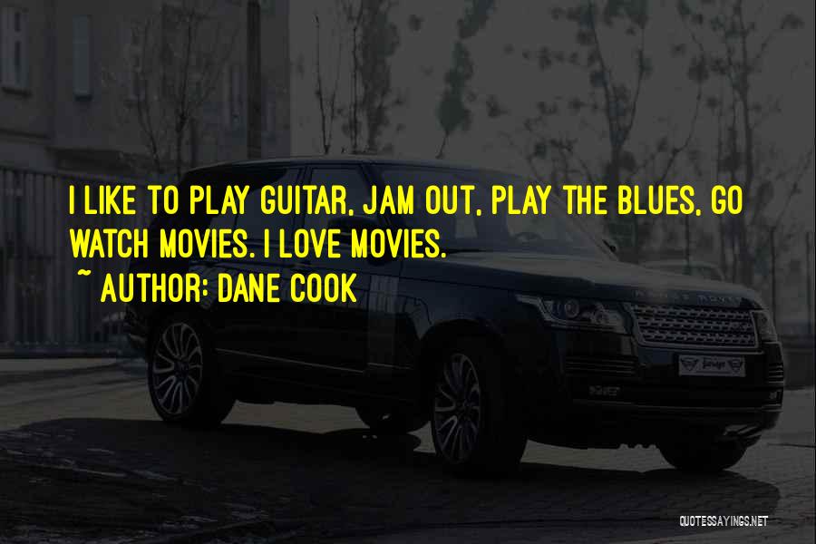 Dane Cook Quotes: I Like To Play Guitar, Jam Out, Play The Blues, Go Watch Movies. I Love Movies.