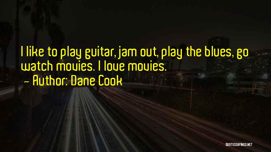 Dane Cook Quotes: I Like To Play Guitar, Jam Out, Play The Blues, Go Watch Movies. I Love Movies.