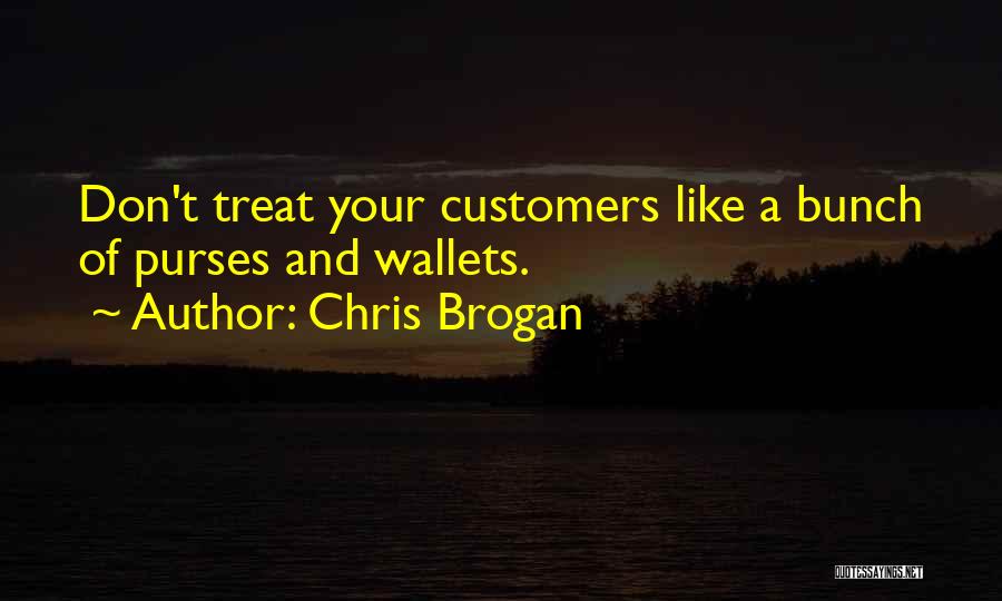 Chris Brogan Quotes: Don't Treat Your Customers Like A Bunch Of Purses And Wallets.