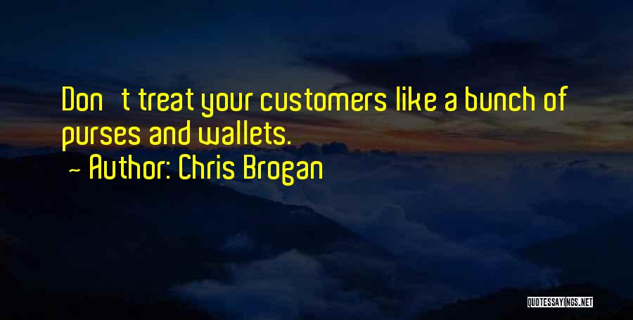 Chris Brogan Quotes: Don't Treat Your Customers Like A Bunch Of Purses And Wallets.