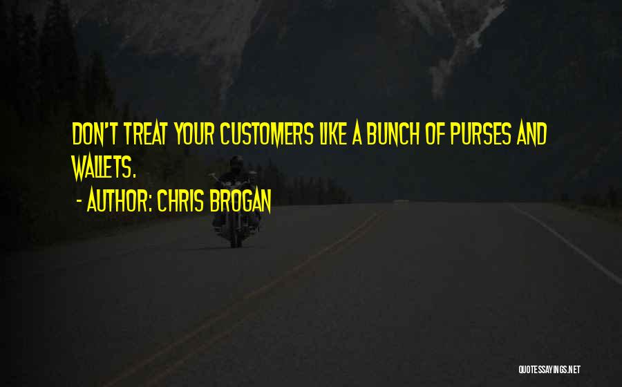 Chris Brogan Quotes: Don't Treat Your Customers Like A Bunch Of Purses And Wallets.