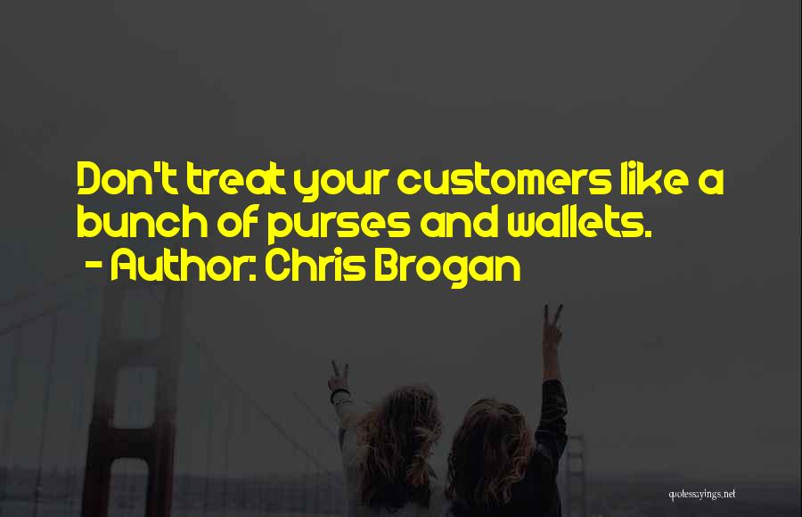 Chris Brogan Quotes: Don't Treat Your Customers Like A Bunch Of Purses And Wallets.