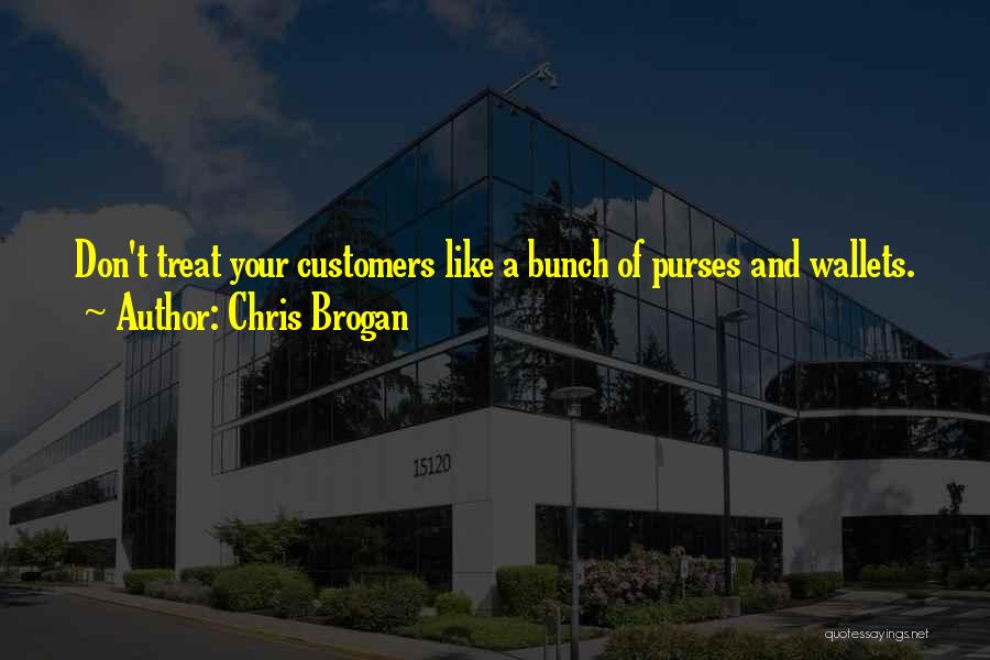 Chris Brogan Quotes: Don't Treat Your Customers Like A Bunch Of Purses And Wallets.