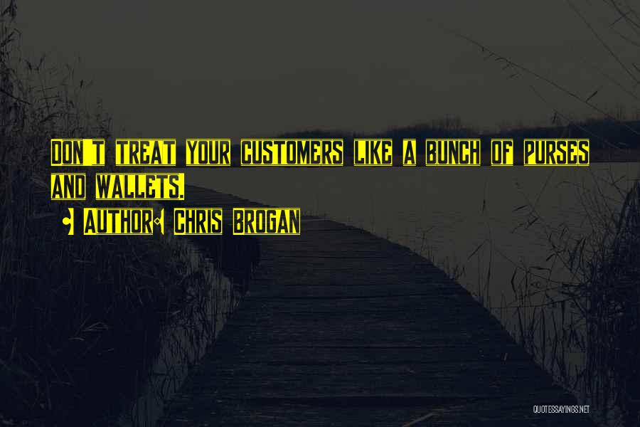 Chris Brogan Quotes: Don't Treat Your Customers Like A Bunch Of Purses And Wallets.