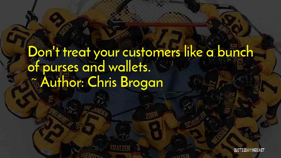 Chris Brogan Quotes: Don't Treat Your Customers Like A Bunch Of Purses And Wallets.