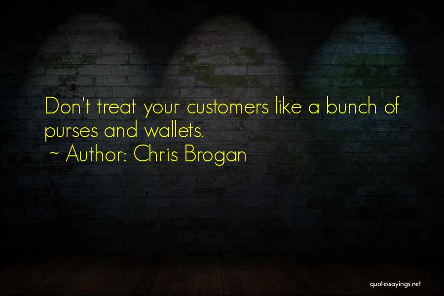 Chris Brogan Quotes: Don't Treat Your Customers Like A Bunch Of Purses And Wallets.