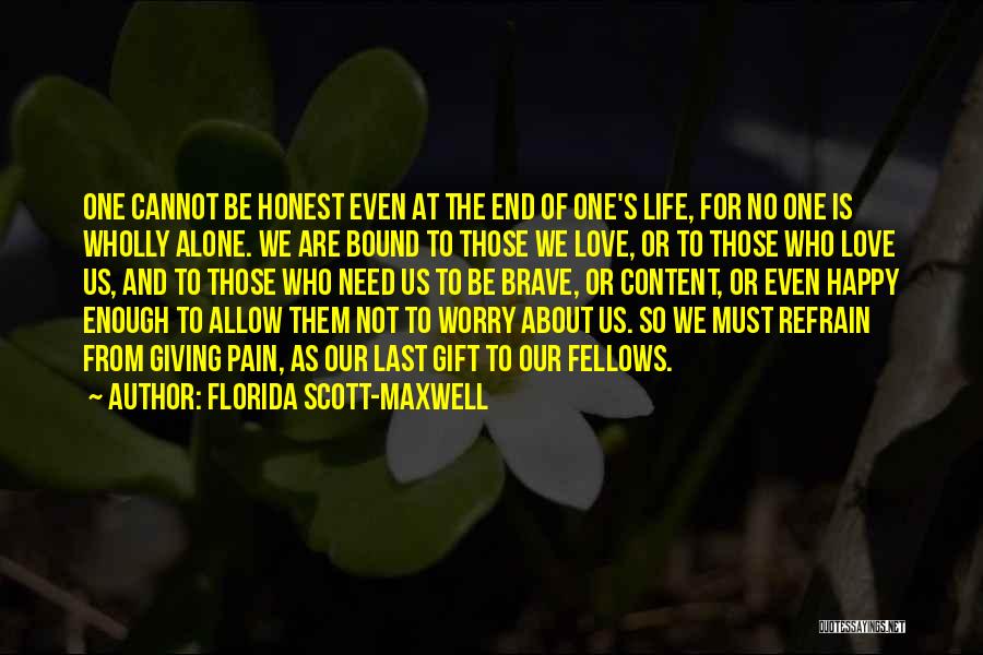 Florida Scott-Maxwell Quotes: One Cannot Be Honest Even At The End Of One's Life, For No One Is Wholly Alone. We Are Bound