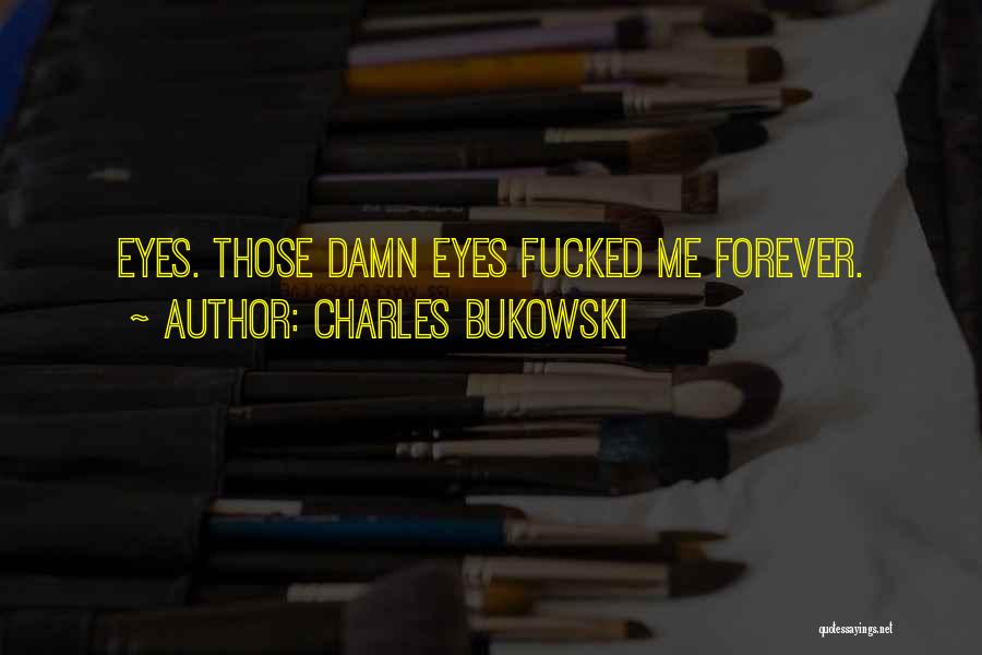 Charles Bukowski Quotes: Eyes. Those Damn Eyes Fucked Me Forever.