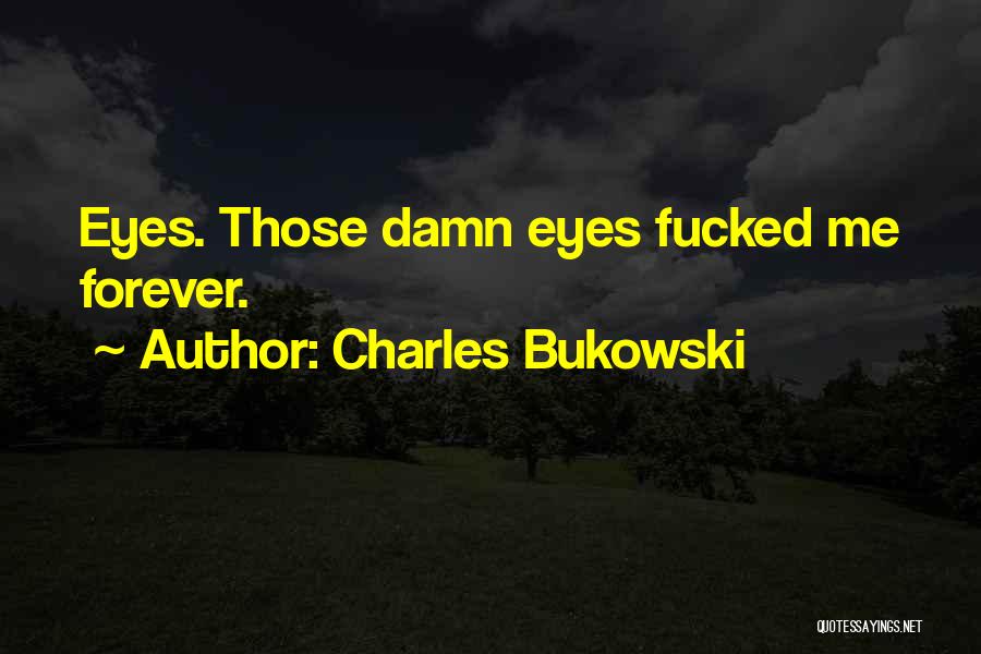 Charles Bukowski Quotes: Eyes. Those Damn Eyes Fucked Me Forever.