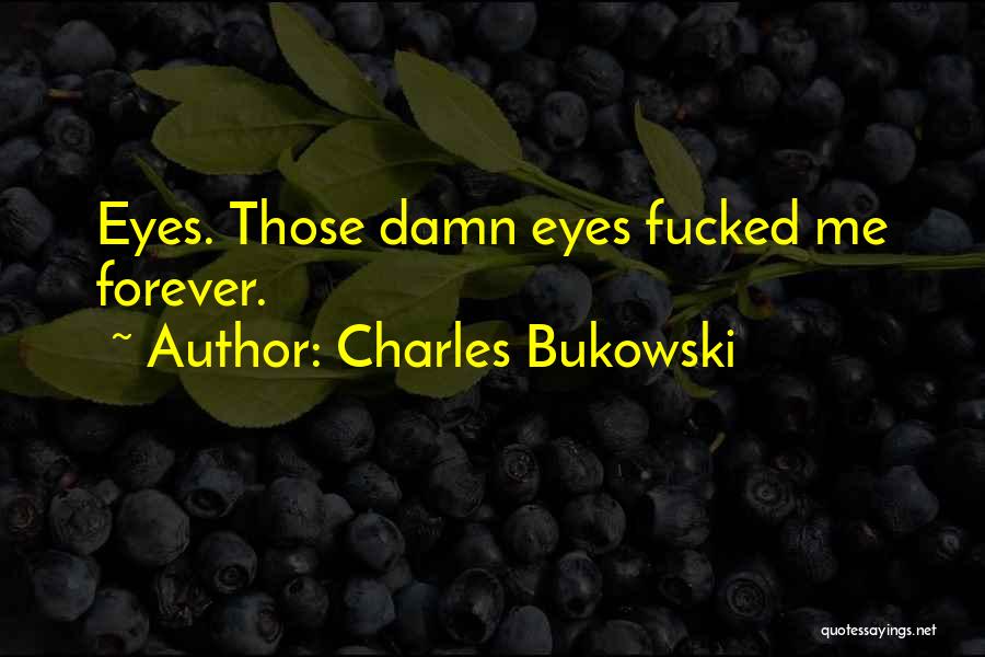 Charles Bukowski Quotes: Eyes. Those Damn Eyes Fucked Me Forever.