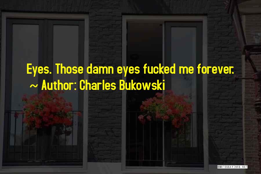 Charles Bukowski Quotes: Eyes. Those Damn Eyes Fucked Me Forever.