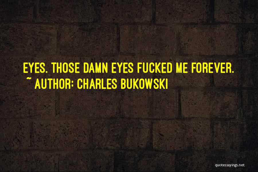 Charles Bukowski Quotes: Eyes. Those Damn Eyes Fucked Me Forever.