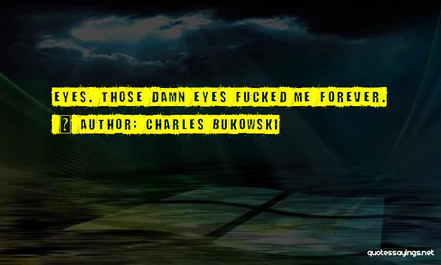 Charles Bukowski Quotes: Eyes. Those Damn Eyes Fucked Me Forever.