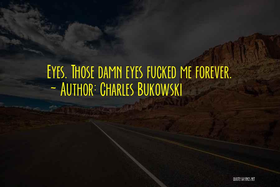 Charles Bukowski Quotes: Eyes. Those Damn Eyes Fucked Me Forever.