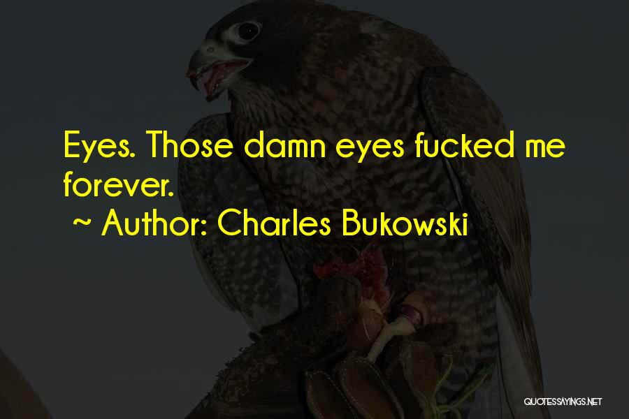 Charles Bukowski Quotes: Eyes. Those Damn Eyes Fucked Me Forever.
