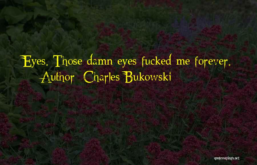 Charles Bukowski Quotes: Eyes. Those Damn Eyes Fucked Me Forever.