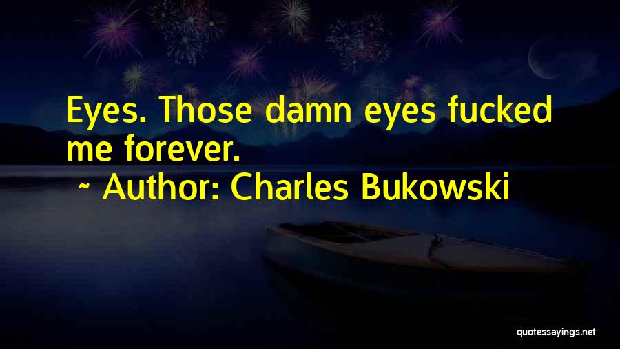 Charles Bukowski Quotes: Eyes. Those Damn Eyes Fucked Me Forever.