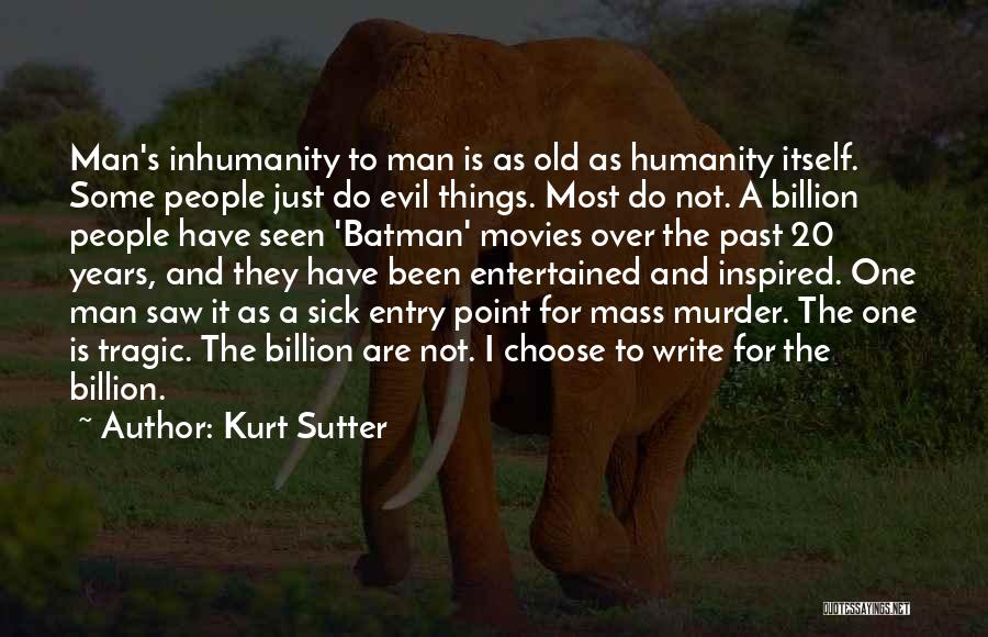 Kurt Sutter Quotes: Man's Inhumanity To Man Is As Old As Humanity Itself. Some People Just Do Evil Things. Most Do Not. A