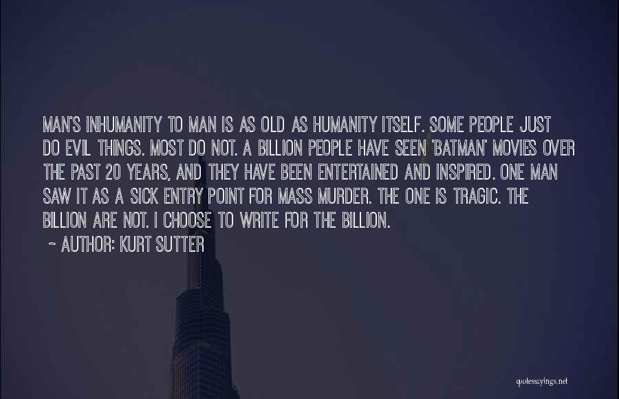 Kurt Sutter Quotes: Man's Inhumanity To Man Is As Old As Humanity Itself. Some People Just Do Evil Things. Most Do Not. A