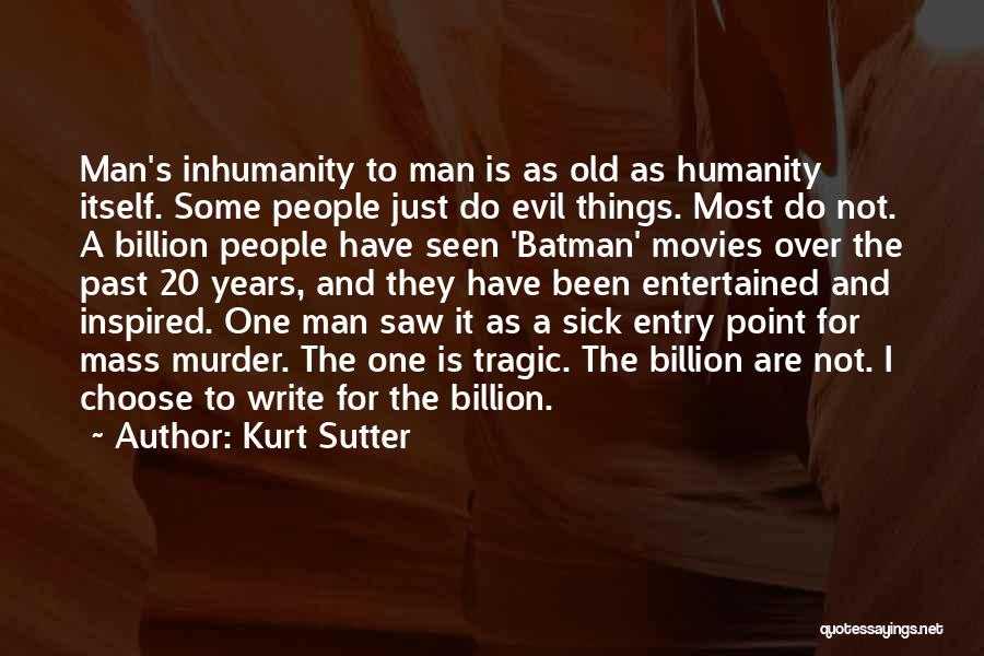 Kurt Sutter Quotes: Man's Inhumanity To Man Is As Old As Humanity Itself. Some People Just Do Evil Things. Most Do Not. A