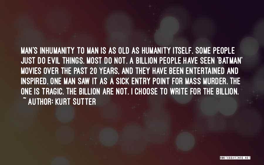 Kurt Sutter Quotes: Man's Inhumanity To Man Is As Old As Humanity Itself. Some People Just Do Evil Things. Most Do Not. A