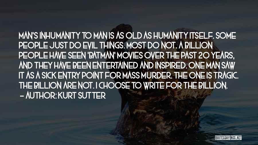 Kurt Sutter Quotes: Man's Inhumanity To Man Is As Old As Humanity Itself. Some People Just Do Evil Things. Most Do Not. A