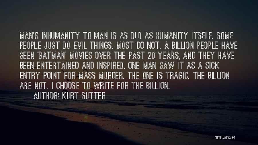 Kurt Sutter Quotes: Man's Inhumanity To Man Is As Old As Humanity Itself. Some People Just Do Evil Things. Most Do Not. A