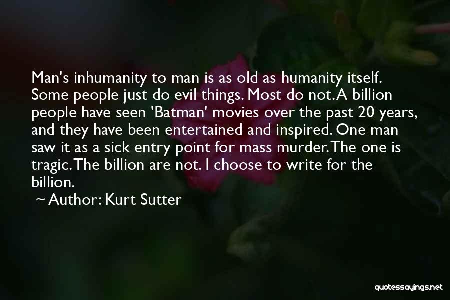 Kurt Sutter Quotes: Man's Inhumanity To Man Is As Old As Humanity Itself. Some People Just Do Evil Things. Most Do Not. A
