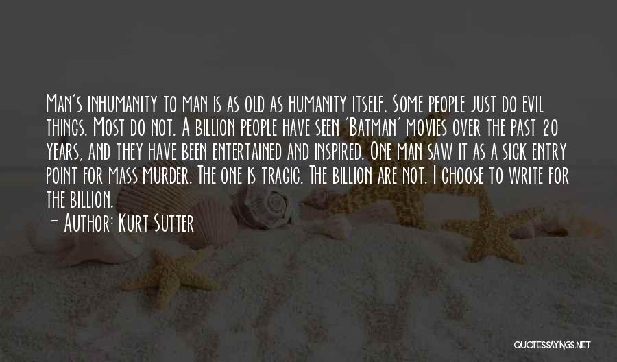 Kurt Sutter Quotes: Man's Inhumanity To Man Is As Old As Humanity Itself. Some People Just Do Evil Things. Most Do Not. A