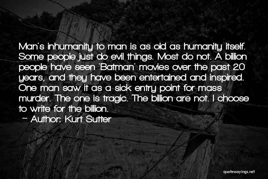 Kurt Sutter Quotes: Man's Inhumanity To Man Is As Old As Humanity Itself. Some People Just Do Evil Things. Most Do Not. A