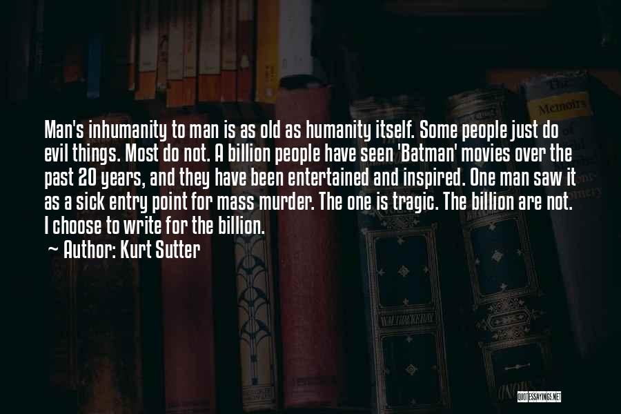 Kurt Sutter Quotes: Man's Inhumanity To Man Is As Old As Humanity Itself. Some People Just Do Evil Things. Most Do Not. A