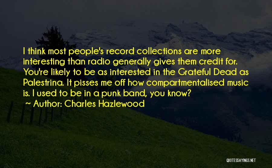 Charles Hazlewood Quotes: I Think Most People's Record Collections Are More Interesting Than Radio Generally Gives Them Credit For. You're Likely To Be