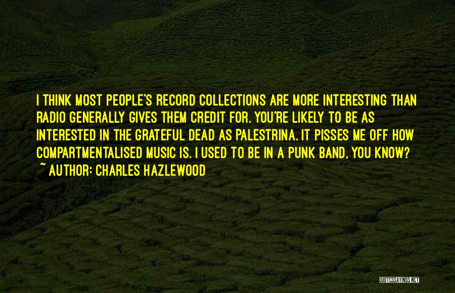 Charles Hazlewood Quotes: I Think Most People's Record Collections Are More Interesting Than Radio Generally Gives Them Credit For. You're Likely To Be