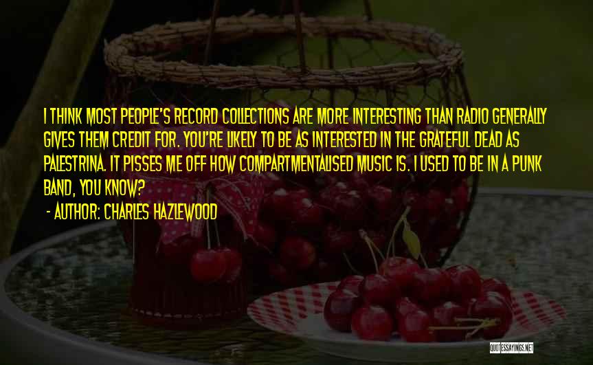 Charles Hazlewood Quotes: I Think Most People's Record Collections Are More Interesting Than Radio Generally Gives Them Credit For. You're Likely To Be