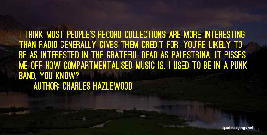 Charles Hazlewood Quotes: I Think Most People's Record Collections Are More Interesting Than Radio Generally Gives Them Credit For. You're Likely To Be