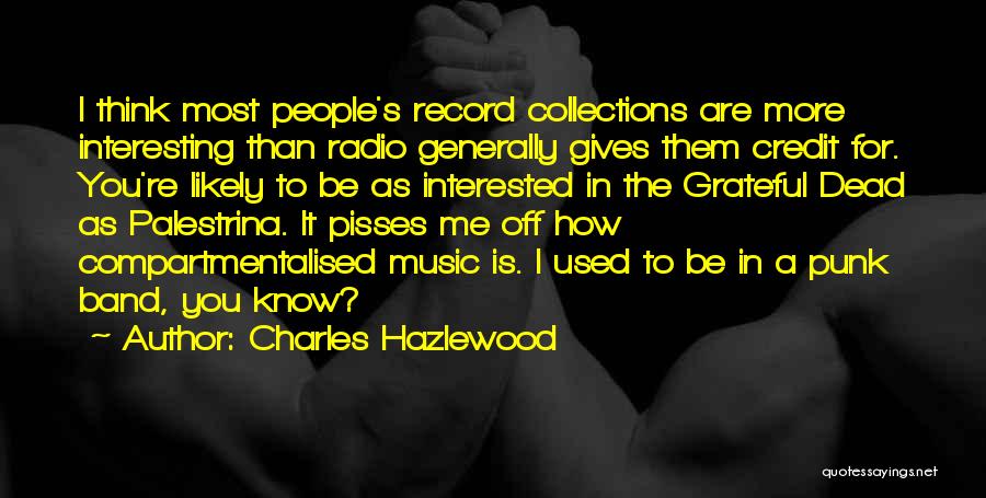 Charles Hazlewood Quotes: I Think Most People's Record Collections Are More Interesting Than Radio Generally Gives Them Credit For. You're Likely To Be