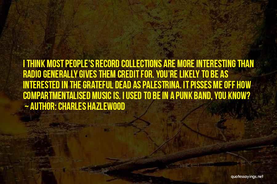 Charles Hazlewood Quotes: I Think Most People's Record Collections Are More Interesting Than Radio Generally Gives Them Credit For. You're Likely To Be