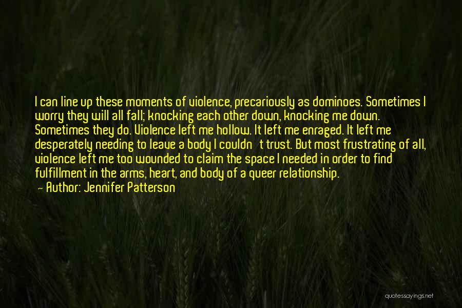 Jennifer Patterson Quotes: I Can Line Up These Moments Of Violence, Precariously As Dominoes. Sometimes I Worry They Will All Fall; Knocking Each