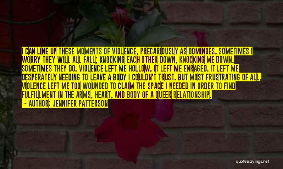 Jennifer Patterson Quotes: I Can Line Up These Moments Of Violence, Precariously As Dominoes. Sometimes I Worry They Will All Fall; Knocking Each