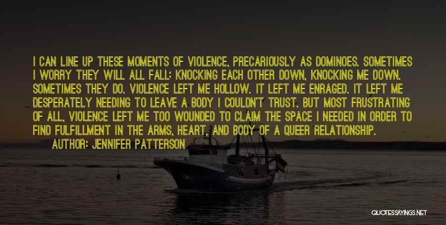 Jennifer Patterson Quotes: I Can Line Up These Moments Of Violence, Precariously As Dominoes. Sometimes I Worry They Will All Fall; Knocking Each