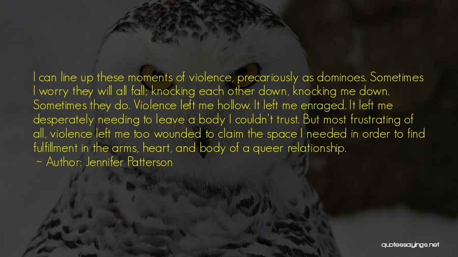 Jennifer Patterson Quotes: I Can Line Up These Moments Of Violence, Precariously As Dominoes. Sometimes I Worry They Will All Fall; Knocking Each