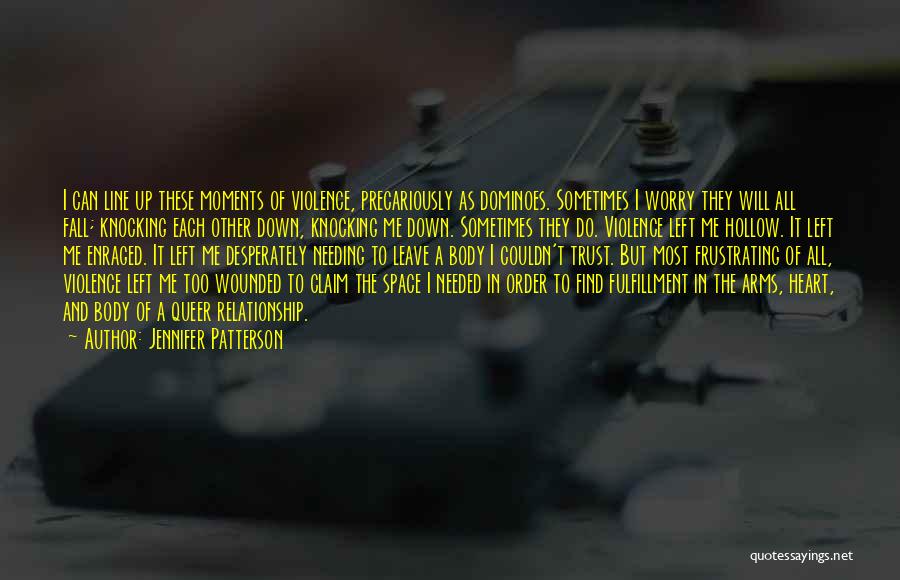 Jennifer Patterson Quotes: I Can Line Up These Moments Of Violence, Precariously As Dominoes. Sometimes I Worry They Will All Fall; Knocking Each